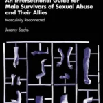 An Intersectional Guide for Male Survivors of Sexual Abuse and Their Allies: Masculinity Reconnected